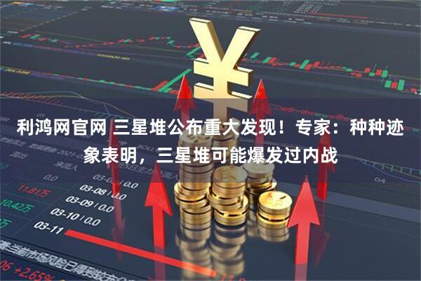 利鸿网官网 三星堆公布重大发现！专家：种种迹象表明，三星堆可能爆发过内战