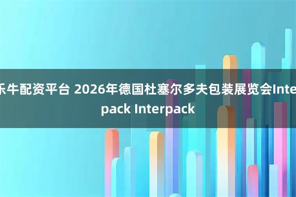 乐牛配资平台 2026年德国杜塞尔多夫包装展览会Interpack Interpack