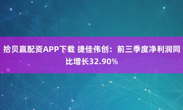 拾贝赢配资APP下载 捷佳伟创：前三季度净利润同比增长32.90%