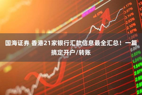 国海证券 香港21家银行汇款信息最全汇总！一篇搞定开户/转账