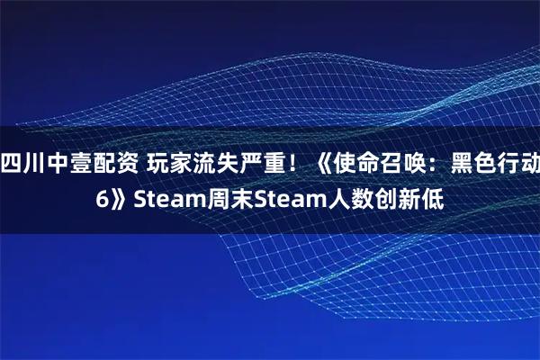 四川中壹配资 玩家流失严重！《使命召唤：黑色行动6》Steam周末Steam人数创新低