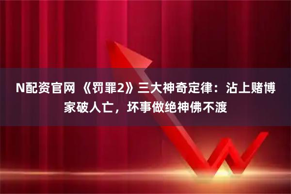 N配资官网 《罚罪2》三大神奇定律：沾上赌博家破人亡，坏事做绝神佛不渡