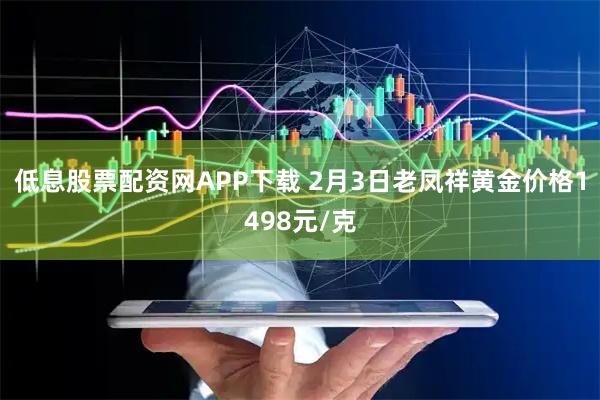 低息股票配资网APP下载 2月3日老凤祥黄金价格1498元/克
