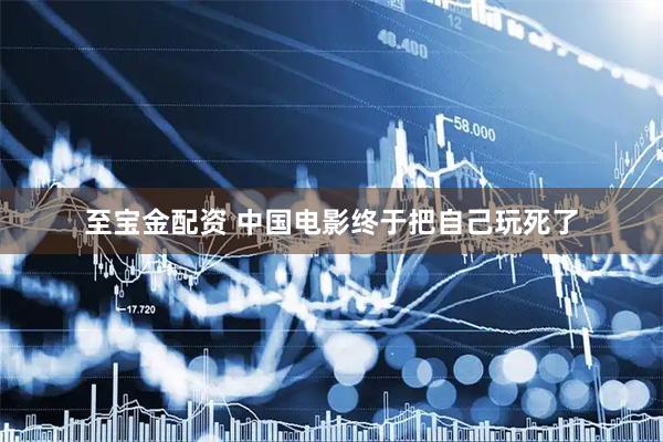 至宝金配资 中国电影终于把自己玩死了